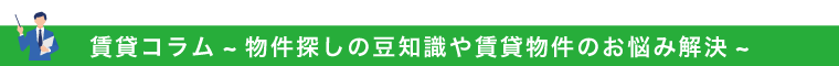 賃貸コラム~物件探しの豆知識や賃貸物件のお悩み解決~